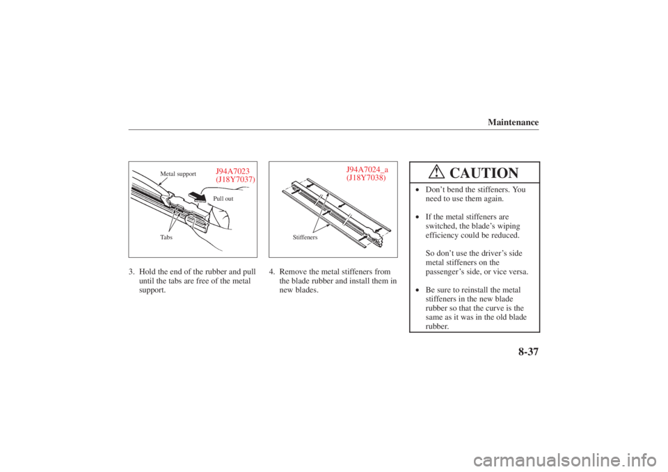 MAZDA MODEL 626 2001  Owners Manual Form No. 8P95-EA-00G
Maintenance
8-37
J94A7023
(J18Y7037)Pull out
Tabs Metal support
3. Hold the end of the rubber and pull until the tabs are free of the metal
support.
J94A7024_a
(J18Y7038)
Stiffene