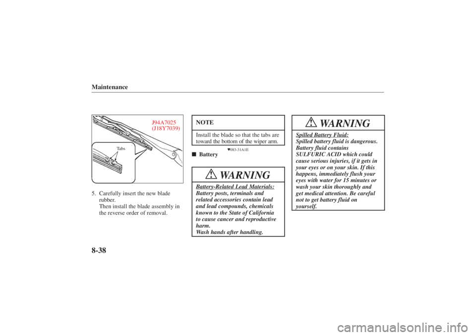 MAZDA MODEL 626 2001 User Guide Form No. 8P95-EA-00G
Maintenance8-38
J94A7025
(J18Y7039)
Tabs
5. Carefully insert the new bladerubber.
Then install the blade assembly in
the reverse order of removal.
NOTEInstall the blade so that th