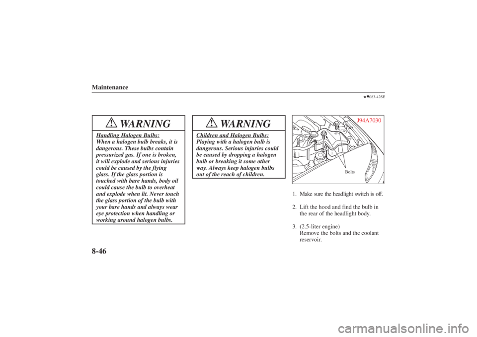 MAZDA MODEL 626 2001 Owners Manual Form No. 8P95-EA-00G
Maintenance8-46
WARNING
!
Handling Halogen Bulbs:When a halogen bulb breaks, it is
dangerous. These bulbs contain
pressurized gas. If one is broken,
it will explode and serious in MAZDA MODEL 626 2001 Owners Manual Form No. 8P95-EA-00G
Maintenance8-46
WARNING
!
Handling Halogen Bulbs:When a halogen bulb breaks, it is
dangerous. These bulbs contain
pressurized gas. If one is broken,
it will explode and serious in
