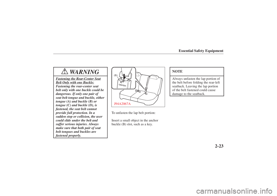 MAZDA MODEL 626 2001 Owners Guide Form No. 8P95-EA-00G
Essential Safety Equipment
2-23
WARNING
!
Fastening the Rear-Center SeatBelt Only with one Buckle:Fastening the rear-center seat
belt only with one buckle could be
dangerous. If o