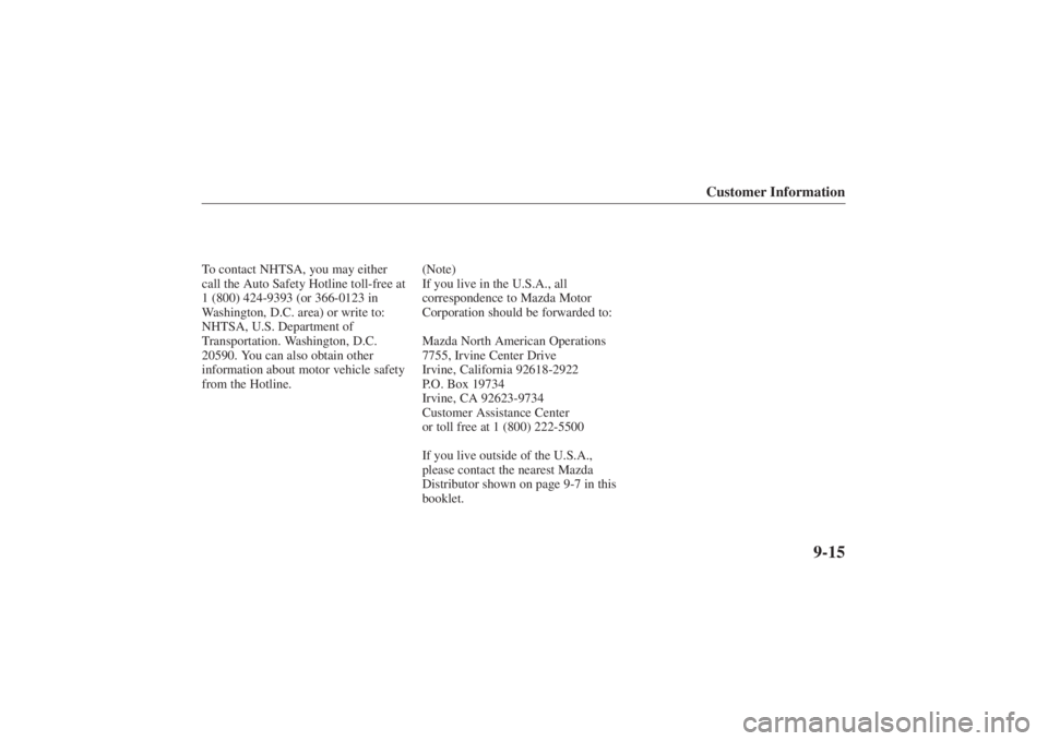 MAZDA MODEL 626 2001 User Guide Form No. 8P95-EA-00G
Customer Information
9-15
To contact NHTSA, you may either
call the Auto Safety Hotline toll-free at
1 (800) 424-9393 (or 366-0123 in
Washington, D.C. area) or write to:
NHTSA, U. MAZDA MODEL 626 2001 User Guide Form No. 8P95-EA-00G
Customer Information
9-15
To contact NHTSA, you may either
call the Auto Safety Hotline toll-free at
1 (800) 424-9393 (or 366-0123 in
Washington, D.C. area) or write to:
NHTSA, U.