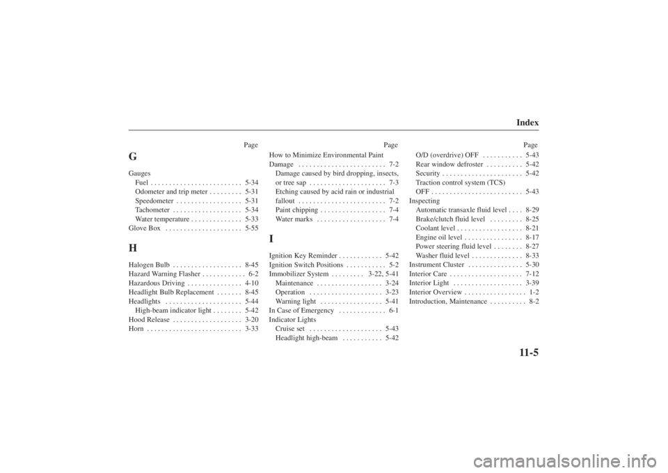 MAZDA MODEL 626 2001 Owners Manual Form No. 8P95-EA-00G
Index11-5
PagePage Page
GGauges
Fuel 5-34 . . . . . . . . . . . . . . . . . . . . . . . . . 
Odometer and trip meter 5-31 . . . . . . . . . 
Speedometer 5-31 . . . . . . . . . . .