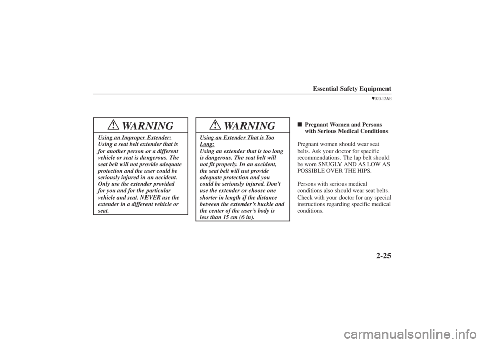 MAZDA MODEL 626 2001 Owners Guide Form No. 8P95-EA-00G
Essential Safety Equipment
2-25
WARNING
!
Using an Improper Extender:Using a seat belt extender that is
for another person or a different
vehicle or seat is dangerous. The
seat be