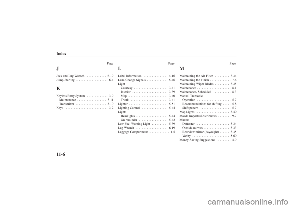 MAZDA MODEL 626 2001  Owners Manual Form No. 8P95-EA-00G
Index11-6
PagePage Page
JJack and Lug Wrench6-19
. . . . . . . . . . . . . 
Jump-Starting 6-4
. . . . . . . . . . . . . . . . . . . . KKeyless Entry System 3-9
. . . . . . . . . .