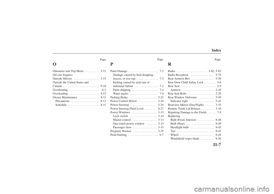 MAZDA MODEL 626 2001 Owners Manual Form No. 8P95-EA-00G
Index11-7
PagePage Page
OOdometer and Trip Meter5-31
. . . . . . . . . . 
Oil (see Engine)
Outside Mirrors 3-33
. . . . . . . . . . . . . . . . . 
Outside the United States and 
C