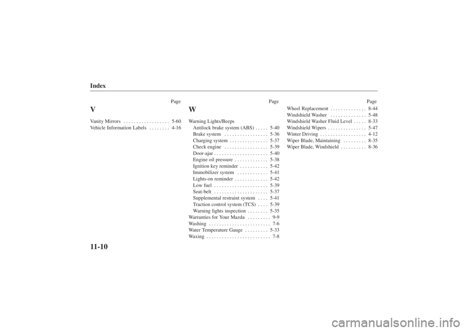 MAZDA MODEL 626 2001 User Guide Form No. 8P95-EA-00G
Index11-10
PagePage Page
VVanity Mirrors5-60
. . . . . . . . . . . . . . . . . .
Vehicle Information Labels 4-16 . . . . . . . .
WWarning Lights/Beeps
Antilock brake system (ABS MAZDA MODEL 626 2001 User Guide Form No. 8P95-EA-00G
Index11-10
PagePage Page
VVanity Mirrors5-60
. . . . . . . . . . . . . . . . . .
Vehicle Information Labels 4-16 . . . . . . . .
WWarning Lights/Beeps
Antilock brake system (ABS