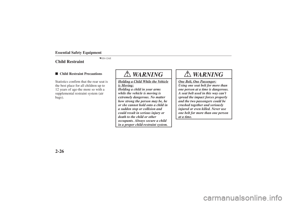 MAZDA MODEL 626 2001 Owners Guide Form No. 8P95-EA-00G
Essential Safety Equipment2-26
020-12AE
Child Restraint Child Restraint Precautions
Statistics confirm that the rear seat is
the best place for all children up to
12 years of ag