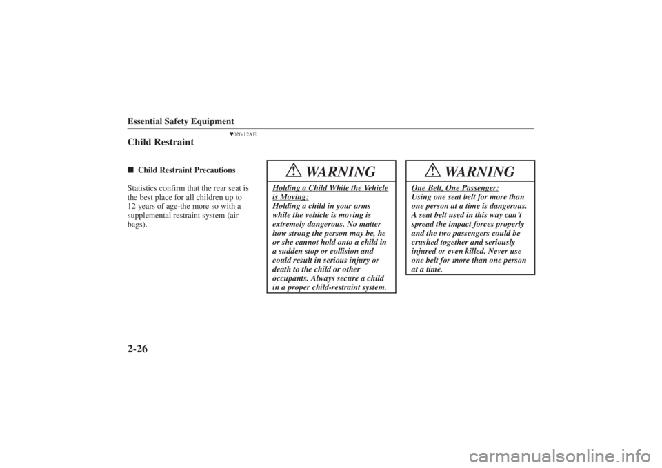 MAZDA MODEL 626 2001  Owners Manual Form No. 8P95-EA-00G
Essential Safety Equipment2-26
020-12AE
Child Restraint Child Restraint Precautions
Statistics confirm that the rear seat is
the best place for all children up to
12 years of ag