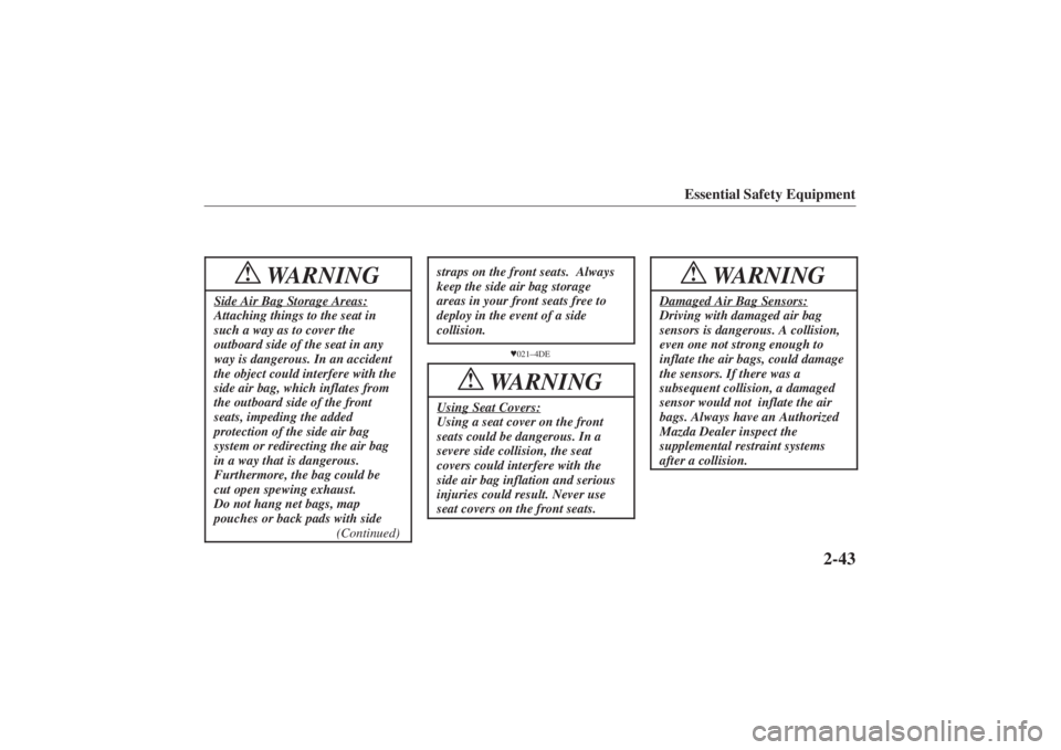 MAZDA MODEL 626 2001  Owners Manual Form No. 8P95-EA-00G
Essential Safety Equipment
2-43
WARNING
!
Side Air Bag Storage Areas:Attaching things to the seat in
such a way as to cover the
outboard side of the seat in any
way is dangerous. 