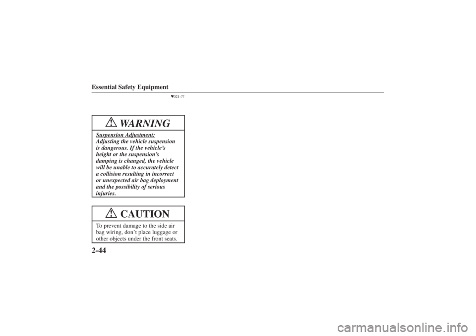 MAZDA MODEL 626 2001 Workshop Manual Form No. 8P95-EA-00G
Essential Safety Equipment2-44
021-??
WARNING
!
Suspension Adjustment:Adjusting the vehicle suspension
is dangerous. If the vehicle’ s
height or the suspension’ s
damping is 