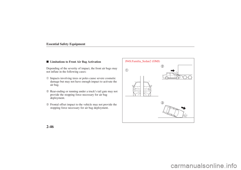 MAZDA MODEL 626 2001  Owners Manual Form No. 8P95-EA-00G
Essential Safety Equipment2-46Limitations to Front Air Bag Activation
Depending of the severity of impact, the front air bags may
not inflate in the following cases:
➀ Impacts 