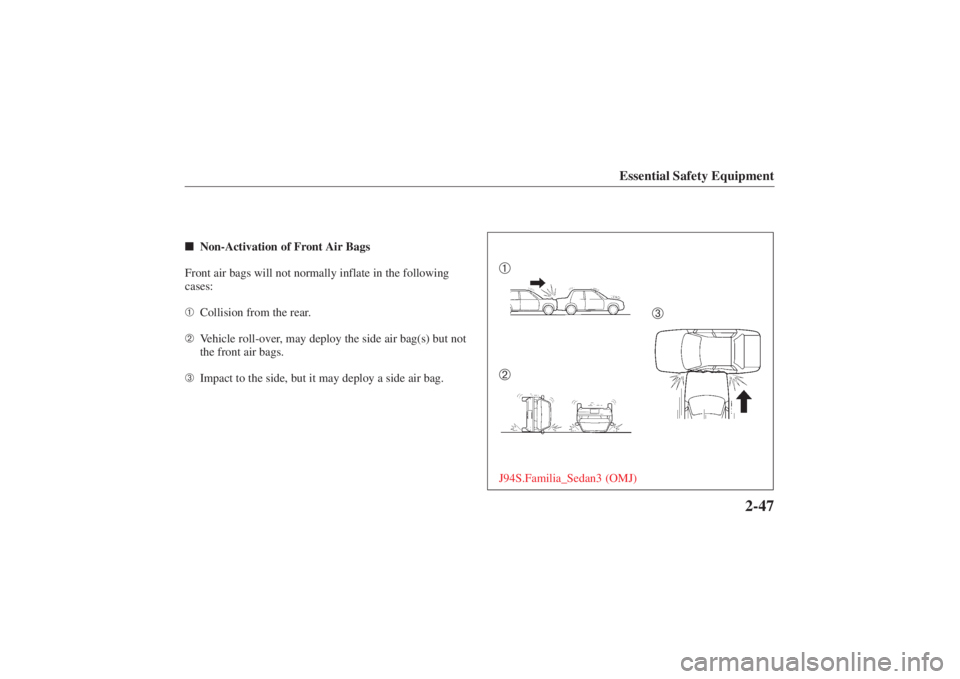 MAZDA MODEL 626 2001 Workshop Manual Form No. 8P95-EA-00G
Essential Safety Equipment
2-47
Non-Activation of Front Air Bags
Front air bags will not normally inflate in the following
cases:
➀ Collision from the rear.
➁ Vehicle roll-ov