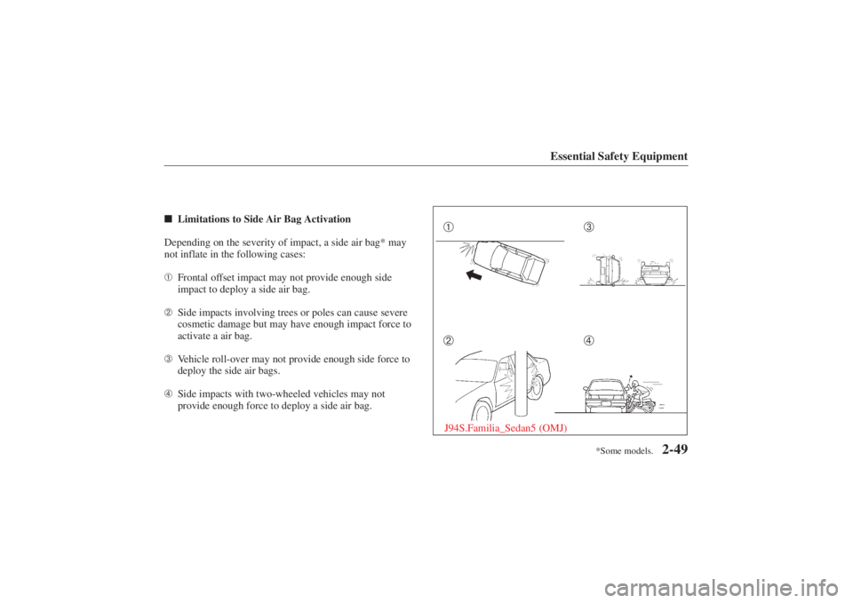 MAZDA MODEL 626 2001 Repair Manual Form No. 8P95-EA-00G
*Some models.
Essential Safety Equipment
2-49
Limitations to Side Air Bag Activation
Depending on the severity of impact, a side air bag* may
not inflate in the following cases:
