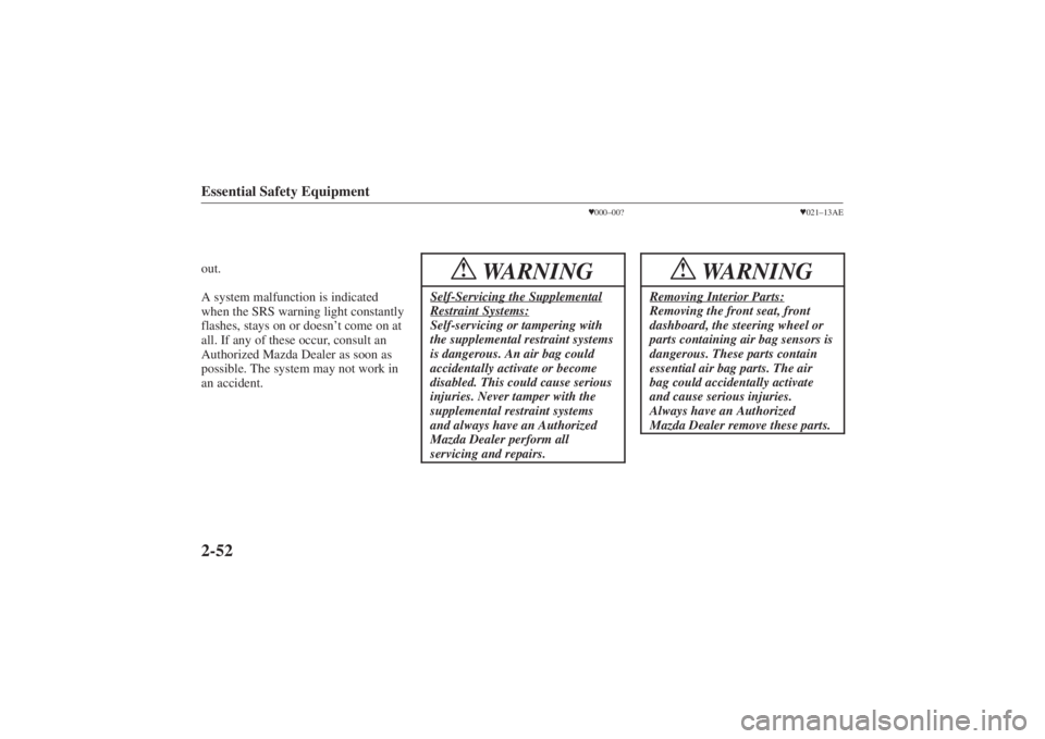 MAZDA MODEL 626 2001  Owners Manual Form No. 8P95-EA-00G
Essential Safety Equipment2-52out.
A system malfunction is indicated
when the SRS warning light constantly
flashes, stays on or doesn’t come on at
all. If any of these occur, co