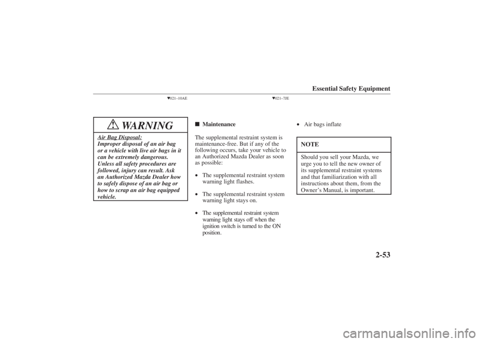 MAZDA MODEL 626 2001  Owners Manual Form No. 8P95-EA-00G
Essential Safety Equipment
2-53
021–10AE
WARNING
!
Air Bag Disposal:Improper disposal of an air bag
or a vehicle with live air bags in it
can be extremely dangerous.
Unless all