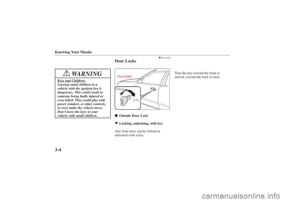 MAZDA MODEL 626 2001  Owners Manual Form No. 8P95-EA-00G
Knowing Your Mazda3-4
WARNING
!
Keys and Children:Leaving small children in a
vehicle with the ignition key is
dangerous. This could result in
someone being badly injured or
even 