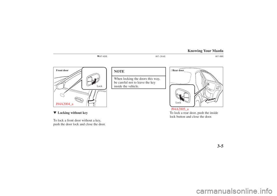 MAZDA MODEL 626 2001 Repair Manual Form No. 8P95-EA-00G
Knowing Your Mazda
3-5
007-8DE
Front doorJ94A2004_a
Lock
 Locking without key
To lock a front door without a key,
push the door lock and close the door.
007–20AE
NOTEWhen lock