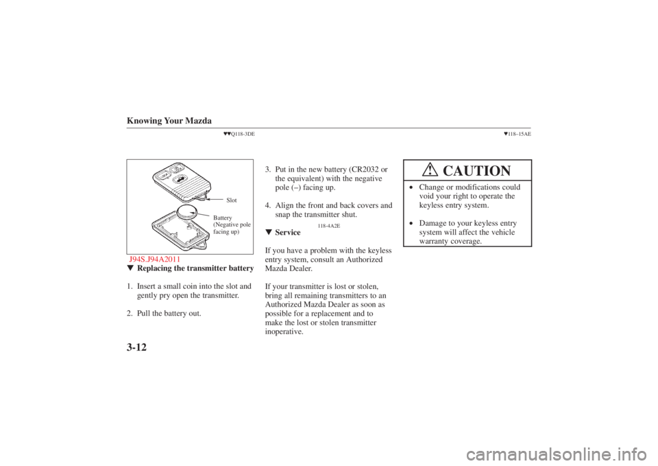 MAZDA MODEL 626 2001  Owners Manual Form No. 8P95-EA-00G
Knowing Your Mazda3-12
Q118-3DESlot
Battery
(Negative pole
facing up)
J94S.J94A2011 Replacing the transmitter battery
1. Insert a small coin into the slot and gently pry open t