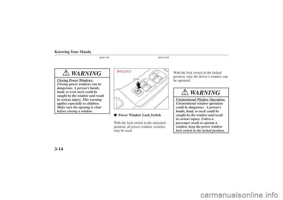 MAZDA MODEL 626 2001  Owners Manual Form No. 8P95-EA-00G
Knowing Your Mazda3-14
Q008-3AE
WARNING
!
Closing Power Windows:Closing power windows can be
dangerous. A person’s hands,
head, or even neck could be
caught by the window and re