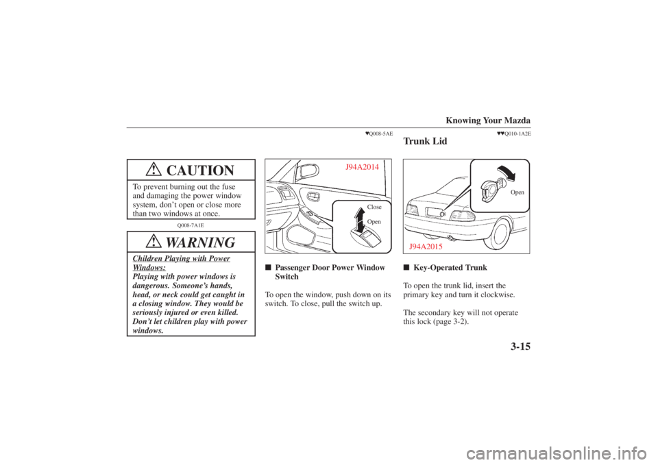 MAZDA MODEL 626 2001  Owners Manual Form No. 8P95-EA-00G
Knowing Your Mazda
3-15
CAUTION
!
To prevent burning out the fuse
and damaging the power window
system, don’t open or close more
than two windows at once.
Q008-7A1E
WARNING
!
Ch