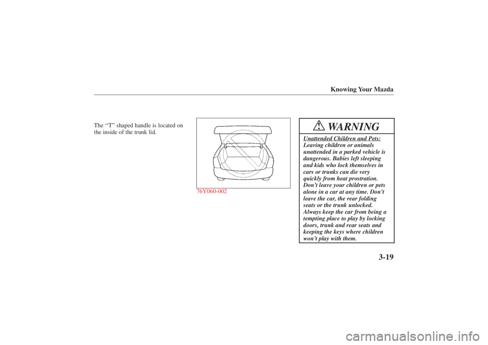 MAZDA MODEL 626 2001 Manual Online Form No. 8P95-EA-00G
Knowing Your Mazda
3-19
The ‘‘T” shaped handle is located on
the inside of the trunk lid.
76Y060-002
WARNING
!
Unattended Children and Pets:Leaving children or animals
unatt