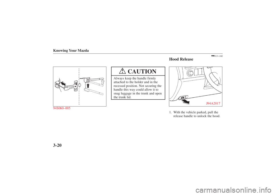 MAZDA MODEL 626 2001 Manual Online Form No. 8P95-EA-00G
Knowing Your Mazda3-2094S060–005
CAUTION
!
Always keep the handle firmly
attached to the holder and in the
recessed position. Not securing the
handle this way could allow it to
