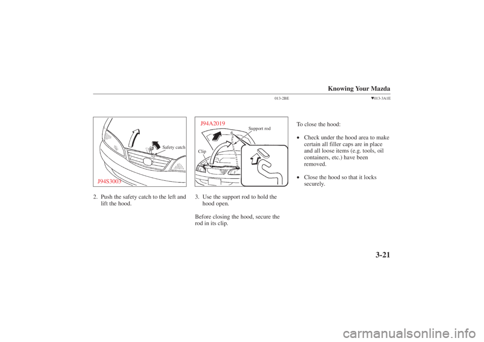 MAZDA MODEL 626 2001 Manual Online Form No. 8P95-EA-00G
Knowing Your Mazda
3-21
Safety catch
J94S30032. Push the safety catch to the left andlift the hood.
013-2BE
Clip Support rodJ94A20193. Use the support rod to hold the
hood open.
B