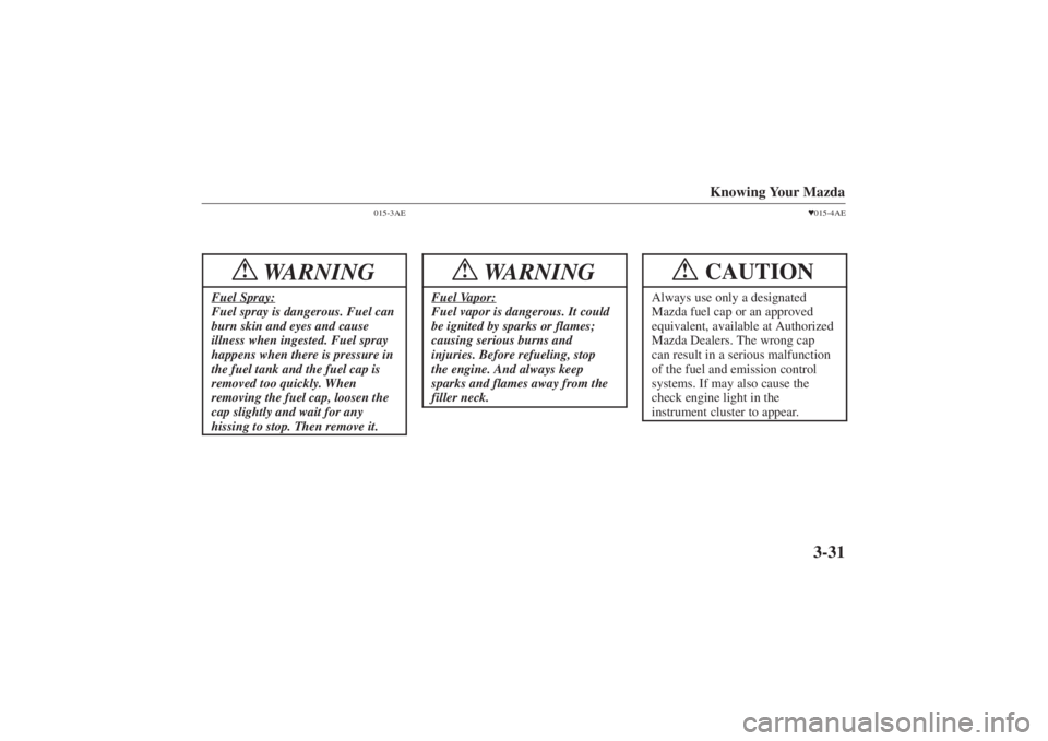 MAZDA MODEL 626 2001  Owners Manual Form No. 8P95-EA-00G
Knowing Your Mazda
3-31
015-3AE
WARNING
!
Fuel Spray:Fuel spray is dangerous. Fuel can
burn skin and eyes and cause
illness when ingested. Fuel spray
happens when there is pressur