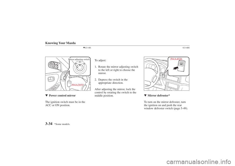 MAZDA MODEL 626 2001  Owners Manual Form No. 8P95-EA-00G
*Some models.
Knowing Your Mazda3-34
023-4IE
J94A2055
Mirror adjusting switch
 Power control mirror
The ignition switch must be in the
ACC or ON position. To adjust:
1. Rotate t