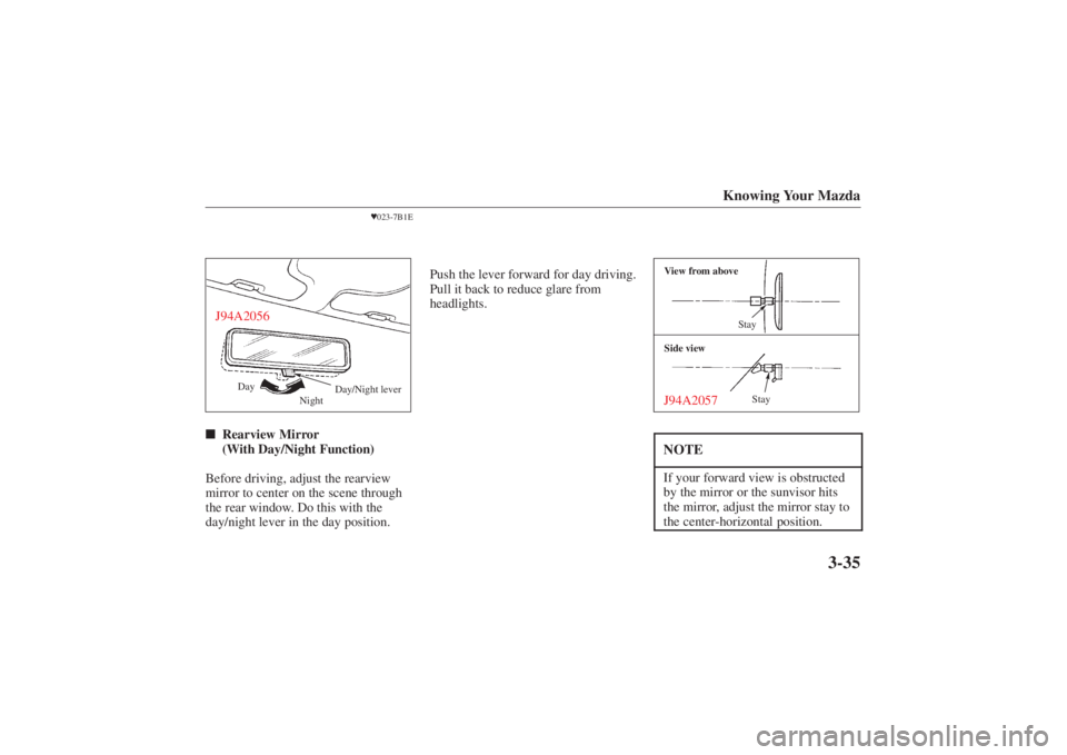 MAZDA MODEL 626 2001  Owners Manual Form No. 8P95-EA-00G
Knowing Your Mazda
3-35
023-7B1E
Day
NightDay/Night lever
J94A2056
Rearview Mirror 
(With Day/Night Function)
Before driving, adjust the rearview
mirror to center on the scene t