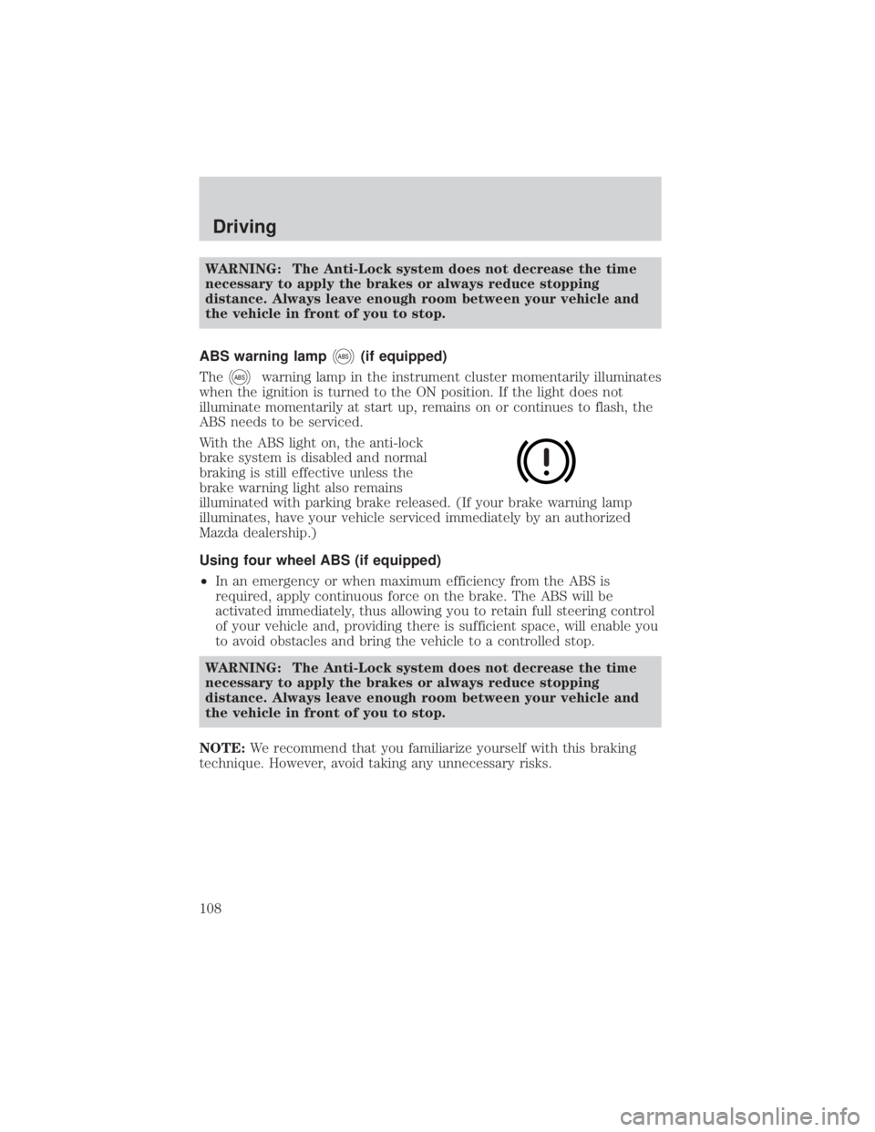 MAZDA MODEL TRIBUTE 4WD 2001  Owners Manual WARNING: The Anti-Lock system does not decrease the time
necessary to apply the brakes or always reduce stopping
distance. Always leave enough room between your vehicle and
the vehicle in front of you