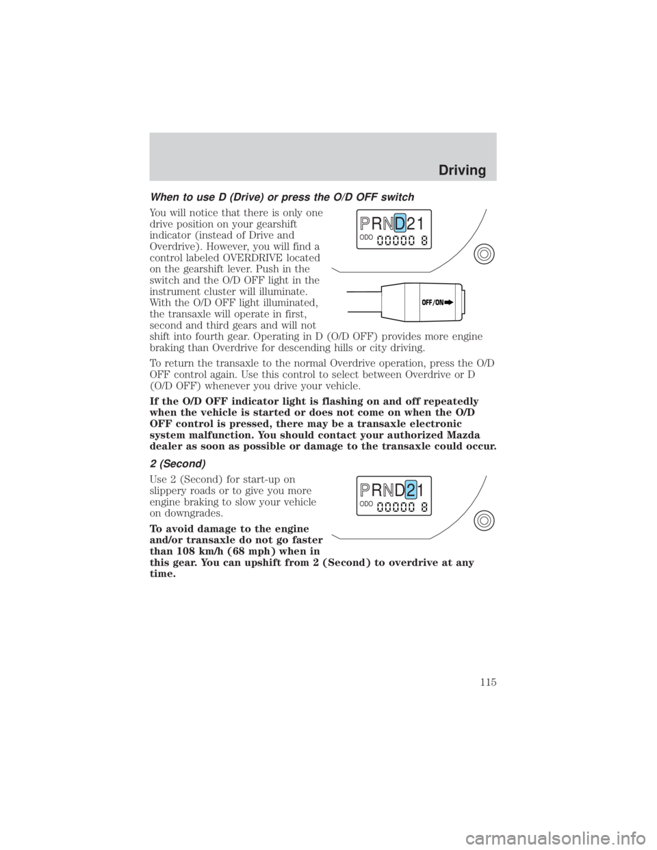 MAZDA MODEL TRIBUTE 4WD 2001  Owners Manual When to use D (Drive) or press the O/D OFF switch
You will notice that there is only one
drive position on your gearshift
indicator (instead of Drive and
Overdrive). However, you will find a
control l