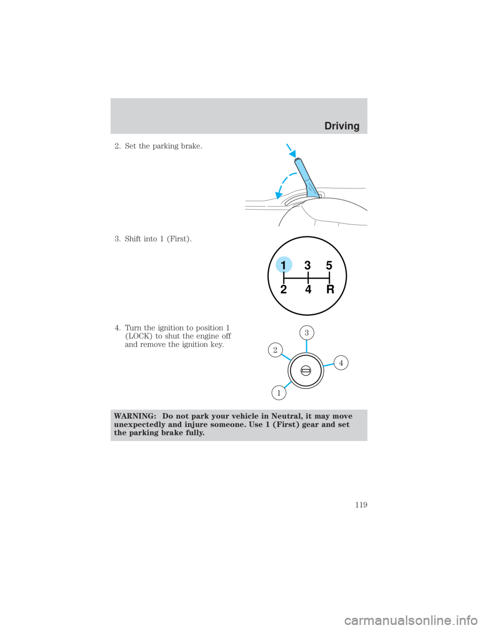 MAZDA MODEL TRIBUTE 4WD 2001 Owners Manual 2. Set the parking brake.
3. Shift into 1 (First).
4. Turn the ignition to position 1(LOCK) to shut the engine off
and remove the ignition key.
WARNING: Do not park your vehicle in Neutral, it may mov MAZDA MODEL TRIBUTE 4WD 2001 Owners Manual 2. Set the parking brake.
3. Shift into 1 (First).
4. Turn the ignition to position 1(LOCK) to shut the engine off
and remove the ignition key.
WARNING: Do not park your vehicle in Neutral, it may mov