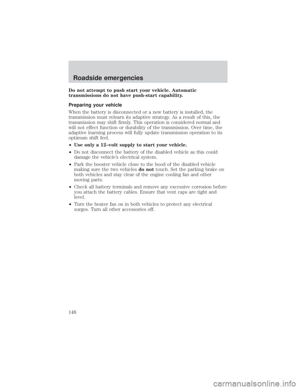 MAZDA MODEL TRIBUTE 4WD 2001  Owners Manual Do not attempt to push start your vehicle. Automatic
transmissions do not have push-start capability.
Preparing your vehicle
When the battery is disconnected or a new battery is installed, the
transmi