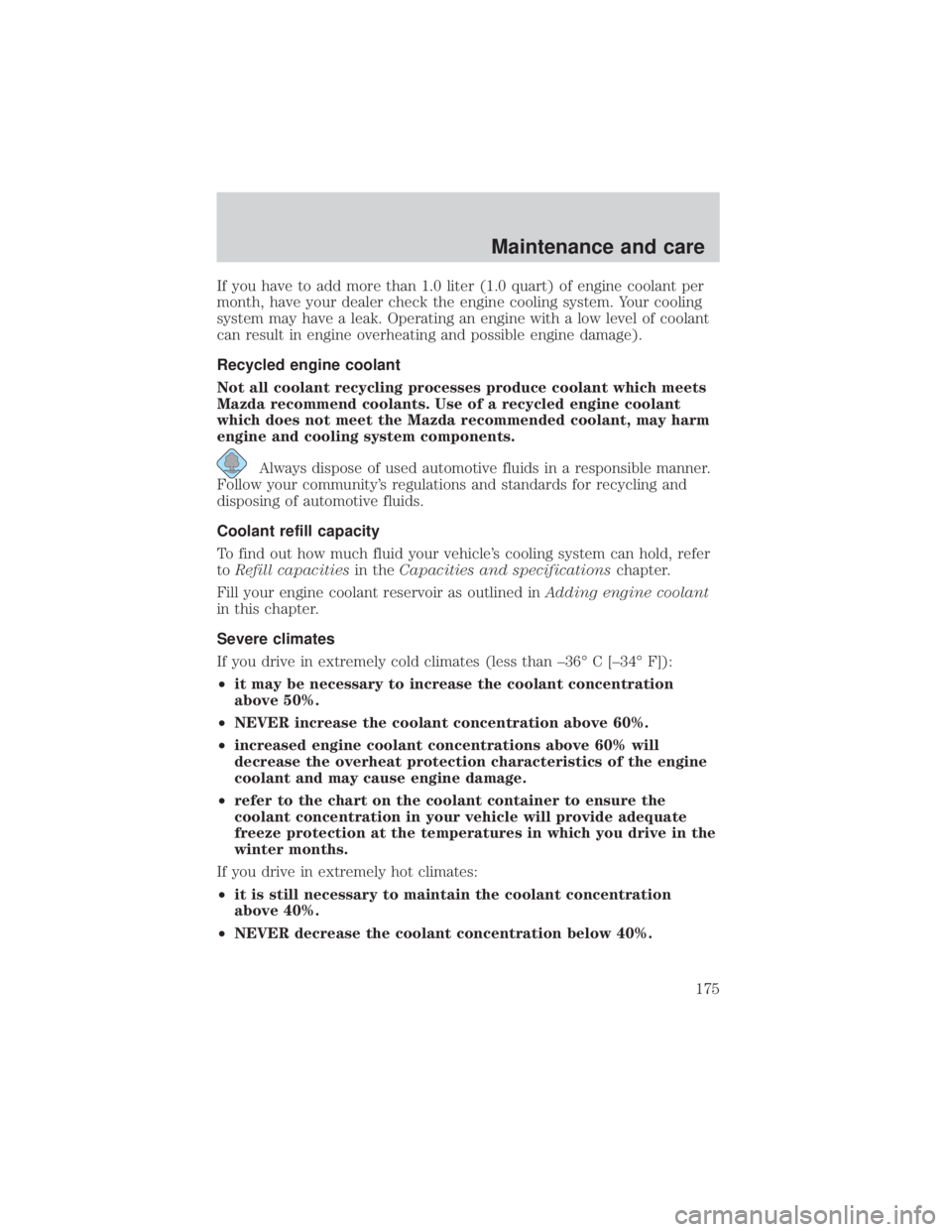 MAZDA MODEL TRIBUTE 4WD 2001  Owners Manual If you have to add more than 1.0 liter (1.0 quart) of engine coolant per
month, have your dealer check the engine cooling system. Your cooling
system may have a leak. Operating an engine with a low le