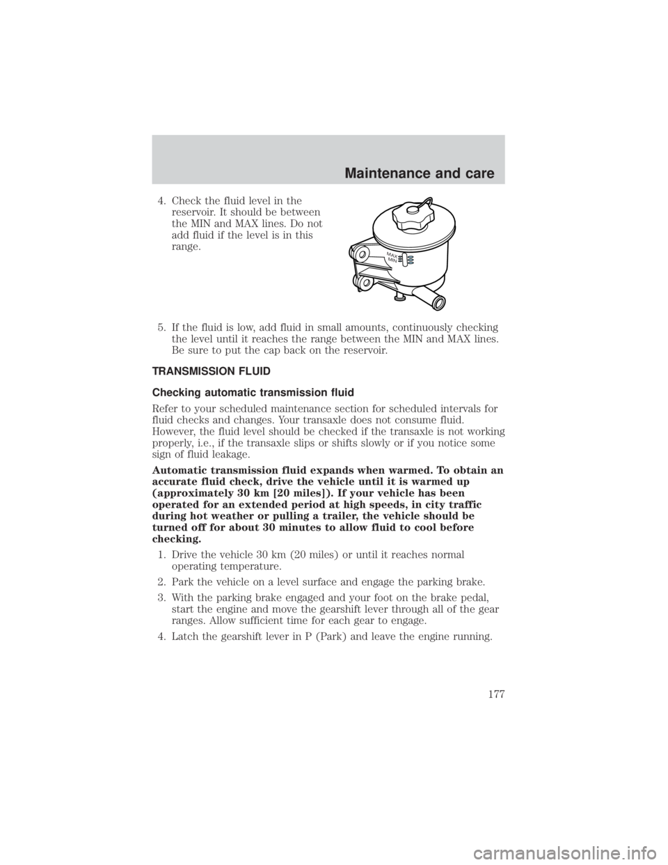 MAZDA MODEL TRIBUTE 4WD 2001 Owners Manual 4. Check the fluid level in thereservoir. It should be between
the MIN and MAX lines. Do not
add fluid if the level is in this
range.
5. If the fluid is low, add fluid in small amounts, continuously c MAZDA MODEL TRIBUTE 4WD 2001 Owners Manual 4. Check the fluid level in thereservoir. It should be between
the MIN and MAX lines. Do not
add fluid if the level is in this
range.
5. If the fluid is low, add fluid in small amounts, continuously c