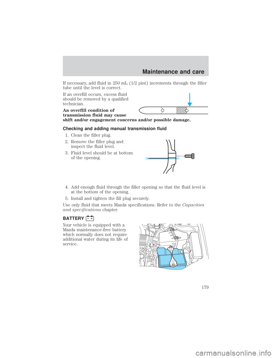 MAZDA MODEL TRIBUTE 4WD 2001 Owners Manual If necessary, add fluid in 250 mL (1/2 pint) increments through the filler
tube until the level is correct.
If an overfill occurs, excess fluid
should be removed by a qualified
technician.
An overfill MAZDA MODEL TRIBUTE 4WD 2001 Owners Manual If necessary, add fluid in 250 mL (1/2 pint) increments through the filler
tube until the level is correct.
If an overfill occurs, excess fluid
should be removed by a qualified
technician.
An overfill
