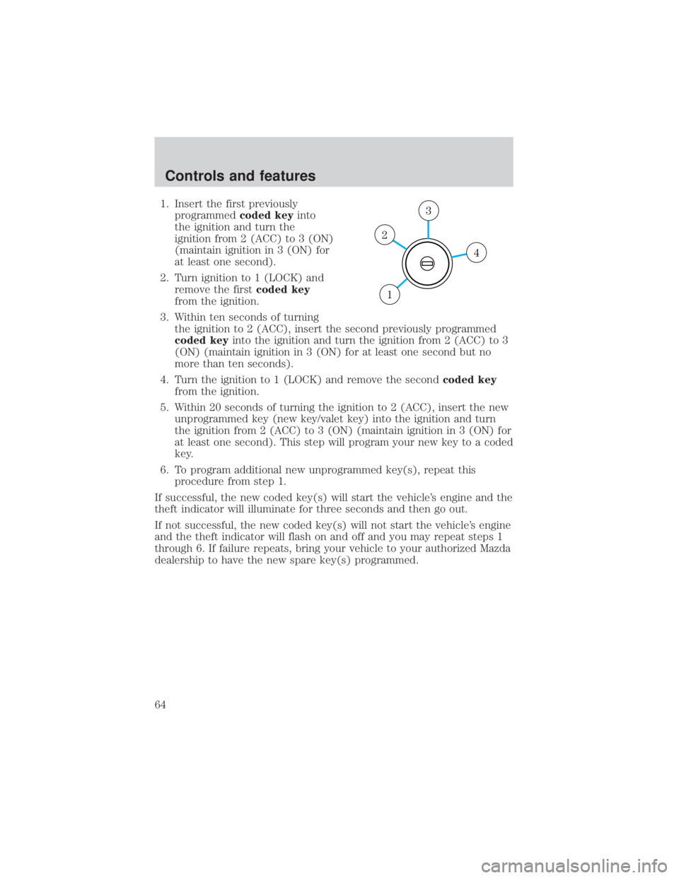 MAZDA MODEL TRIBUTE 4WD 2001 Repair Manual 1. Insert the first previouslyprogrammed coded keyinto
the ignition and turn the
ignition from 2 (ACC) to 3 (ON)
(maintain ignition in 3 (ON) for
at least one second).
2. Turn ignition to 1 (LOCK) and MAZDA MODEL TRIBUTE 4WD 2001 Repair Manual 1. Insert the first previouslyprogrammed coded keyinto
the ignition and turn the
ignition from 2 (ACC) to 3 (ON)
(maintain ignition in 3 (ON) for
at least one second).
2. Turn ignition to 1 (LOCK) and