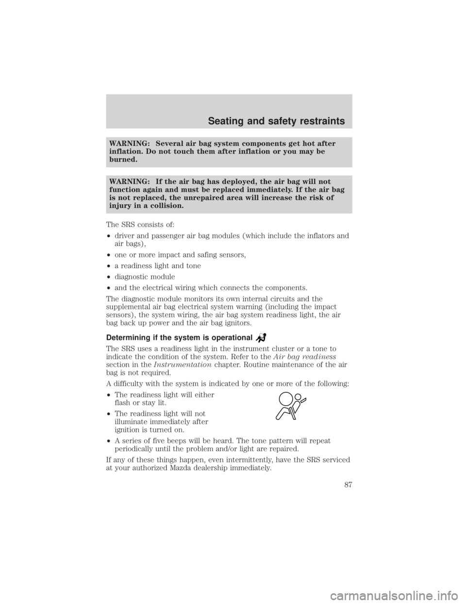 MAZDA MODEL TRIBUTE 4WD 2001  Owners Manual WARNING: Several air bag system components get hot after
inflation. Do not touch them after inflation or you may be
burned.
WARNING: If the air bag has deployed, the air bag will not
function again an