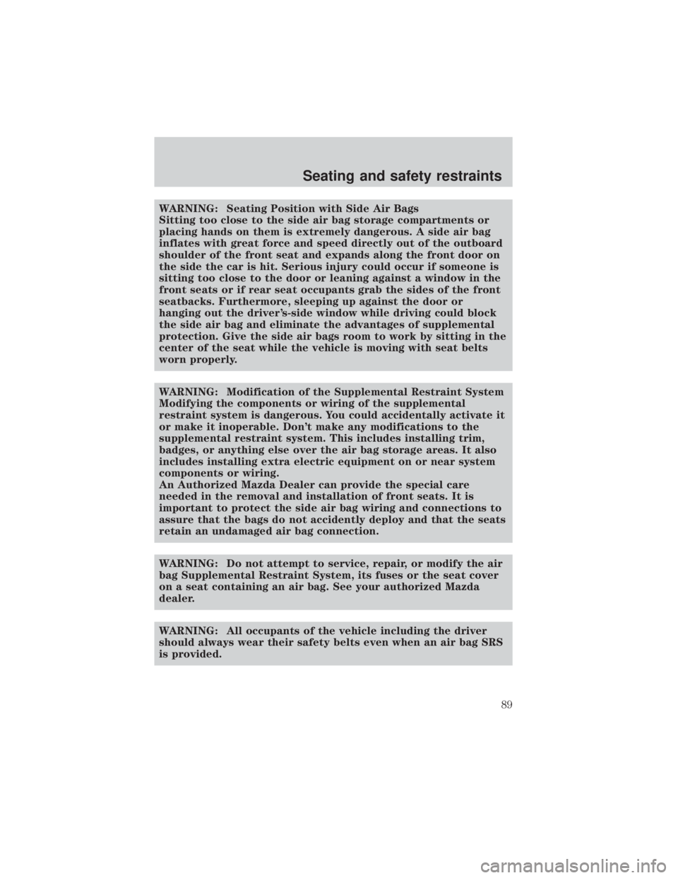 MAZDA MODEL TRIBUTE 4WD 2001  Owners Manual WARNING: Seating Position with Side Air Bags
Sitting too close to the side air bag storage compartments or
placing hands on them is extremely dangerous. A side air bag
inflates with great force and sp