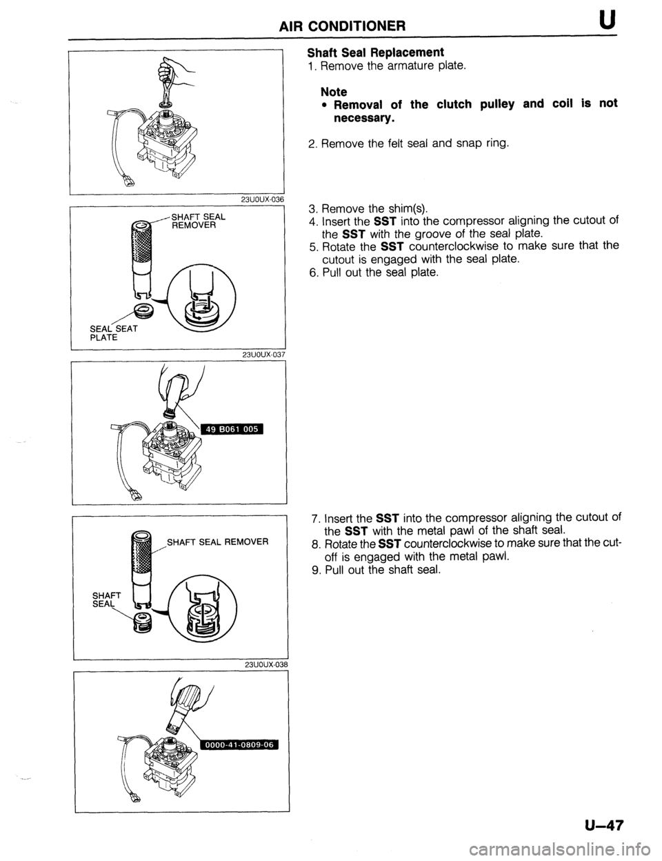 MAZDA 323 1989  Factory Repair Manual AIR CONDITIONER U 
r 23UOUX-036 
L 23UOUX.03 
I 
L 
23UOUX-03 7 
Shaft Seal Replacement 
1. Remove the armature plate. 
Note 
l Removal of the clutch pulley and coil is not 
necessary. 
2. Remove the 