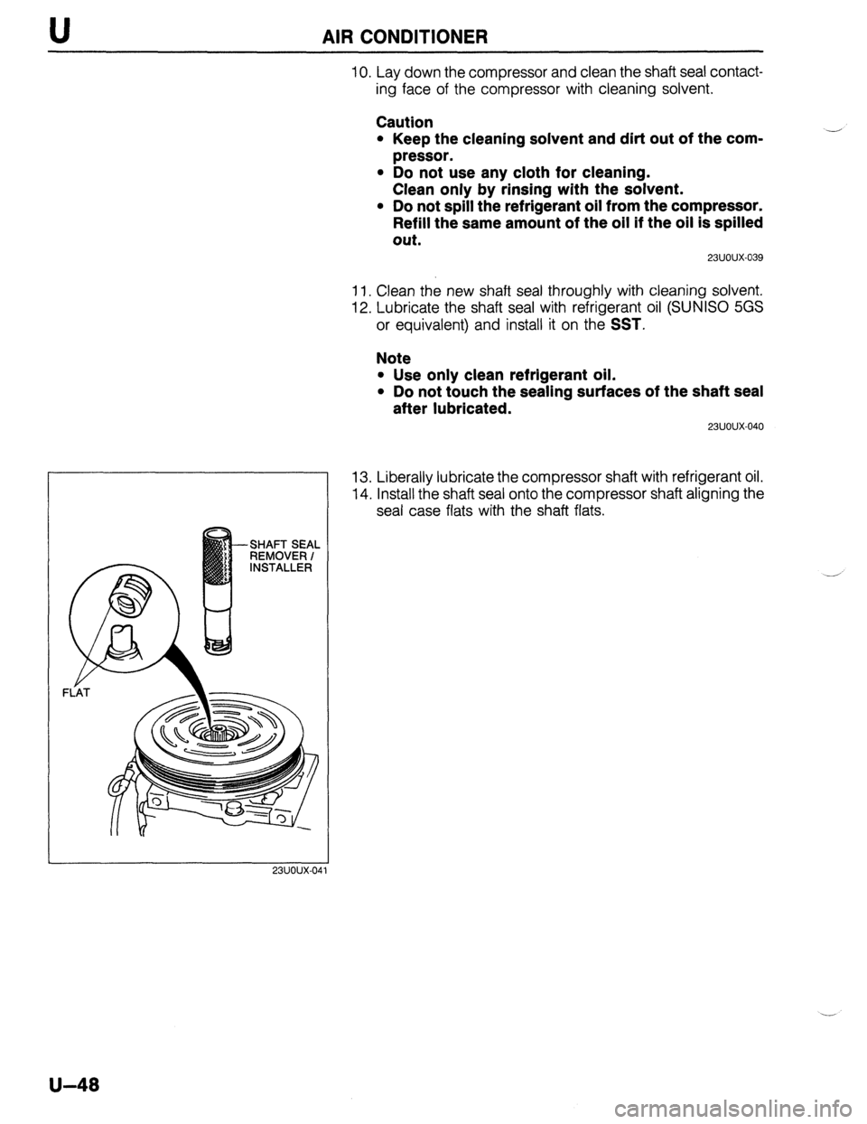 MAZDA 323 1989  Factory Repair Manual U AIR CONDITIONER 
23UOUX.04 
IO. Lay down the compressor and clean the shaft seal contact- 
ing face of the compressor with cleaning solvent. 
Caution 
l Keep the cleaning solvent and dirt out of the