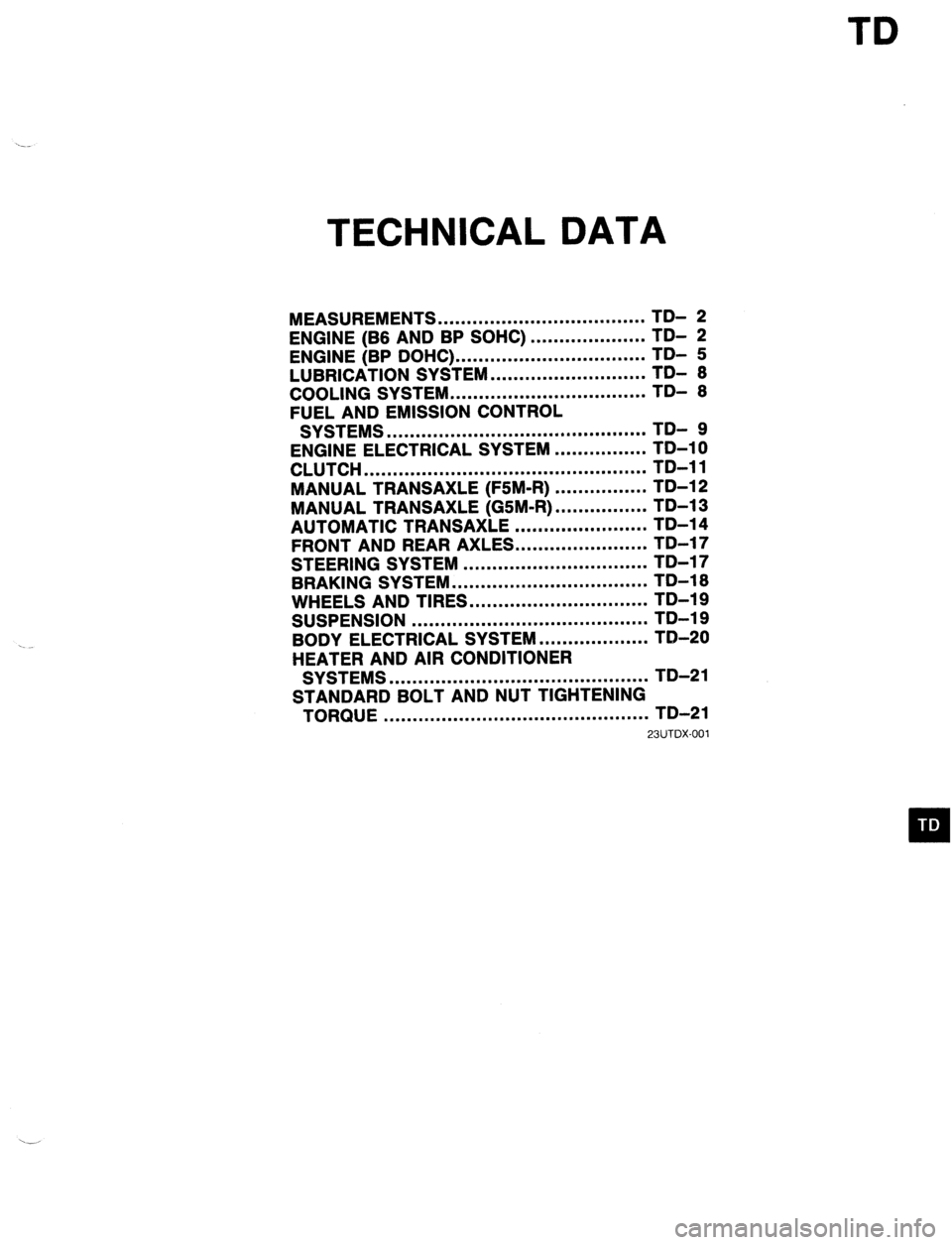 MAZDA 323 1989 Factory Repair Manual TD
TECHNICAL DATA
MEASUREMENTS .................................... TD- 2
ENGINE (B6 AND BP SOHC)
ENGINE (BP DOHC) ... .................................................. ;;- f
LUBRICATION SYSTEM MAZDA 323 1989 Factory Repair Manual TD
TECHNICAL DATA
MEASUREMENTS .................................... TD- 2
ENGINE (B6 AND BP SOHC)
ENGINE (BP DOHC) ... .................................................. ;;- f
LUBRICATION SYSTEM