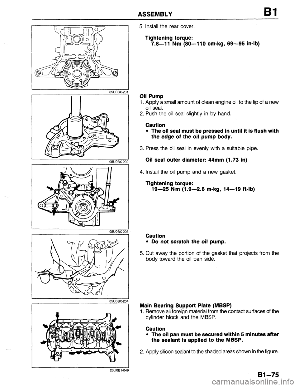 MAZDA 323 1989  Factory Repair Manual ASSEMBLY Bl 
OWOBX-20 
23UOBl-049 
5. Install the rear cover. 
Tightening torque: 
7.8-l 1 N*m (80-l 10 cm-kg, 89-95 in-lb) 
Oil Pump 
1. Apply a small amount of clean engine oil to the lip of a new 
