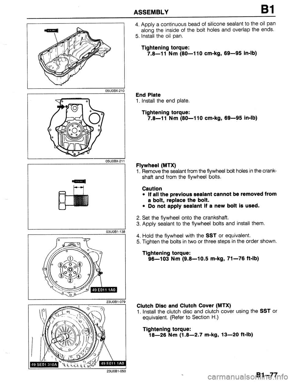 MAZDA 323 1989  Factory Repair Manual ASSEMBLY Bl 
05UOBX.21’ 
OYJOBX-21 
23UOBl-07 
23UOBl-Ot 
4. Apply a continuous bead of silicone sealant to the oil pan 
along the inside of the bolt holes and overlap the ends. 
5. Install the oil 