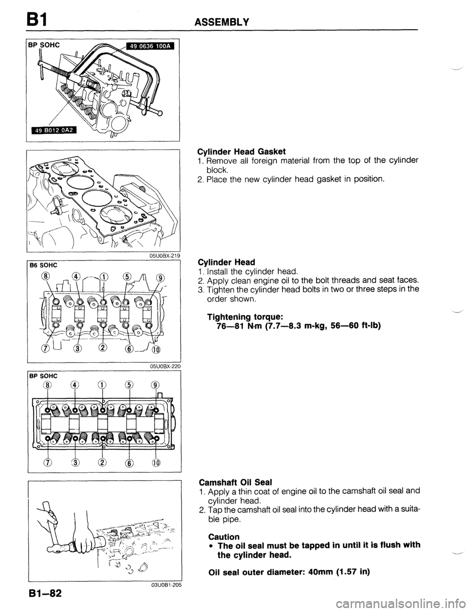 MAZDA 323 1989  Factory Repair Manual Bl ASSEMBLY 
Cylinder Head Gasket 
1. Remove all foreign material from the top of the cylinder 
block. 
2. Place the new cylinder head gasket in position. 
05UOBX-219 
36 SOHC 
Cylinder Head 
1. Insta