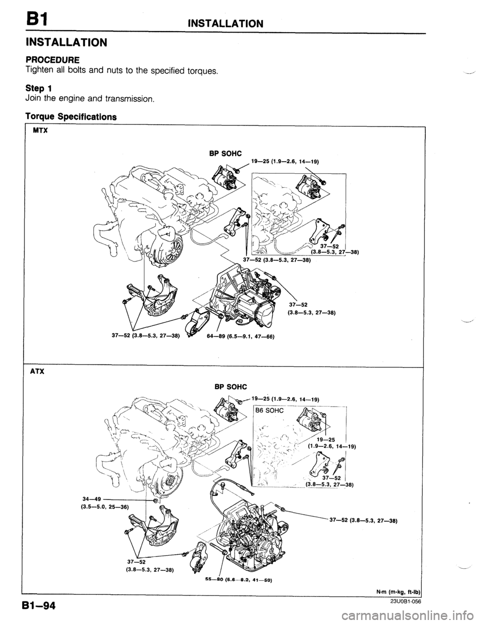 MAZDA 323 1989 Factory Repair Manual 81 INSTALLATION
INSTALLATION
PROCEDURE
Tighten all bolts and nuts to the specified torques.
Step 1
Join the engine and transmission,
Torque Specifications
MTX
BP SOHC
19-25 (1.9-2.8, 14-19)
MAZDA 323 1989 Factory Repair Manual 81 INSTALLATION
INSTALLATION
PROCEDURE
Tighten all bolts and nuts to the specified torques.
Step 1
Join the engine and transmission,
Torque Specifications
MTX
BP SOHC
19-25 (1.9-2.8, 14-19)