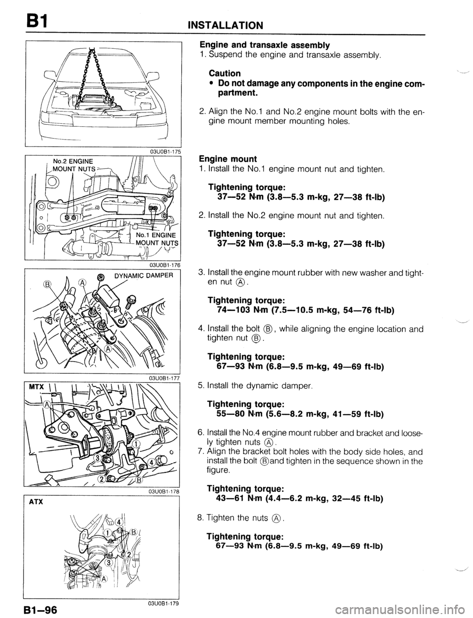 MAZDA 323 1989 Factory Repair Manual INSTALLATION
03UOBl-17
No.2 ENGINE /I Ill
03UOBl-171
DYNAMIC DAMPER
03UOBl-17;
03UOBl-178
ATX
1 03UOBl.179
91-96
Engine and transaxle assembly
1. Suspend the engine and transaxle assembly. MAZDA 323 1989 Factory Repair Manual INSTALLATION
03UOBl-17
No.2 ENGINE /I Ill
03UOBl-171
DYNAMIC DAMPER
03UOBl-17;
03UOBl-178
ATX
1 03UOBl.179
91-96
Engine and transaxle assembly
1. Suspend the engine and transaxle assembly.