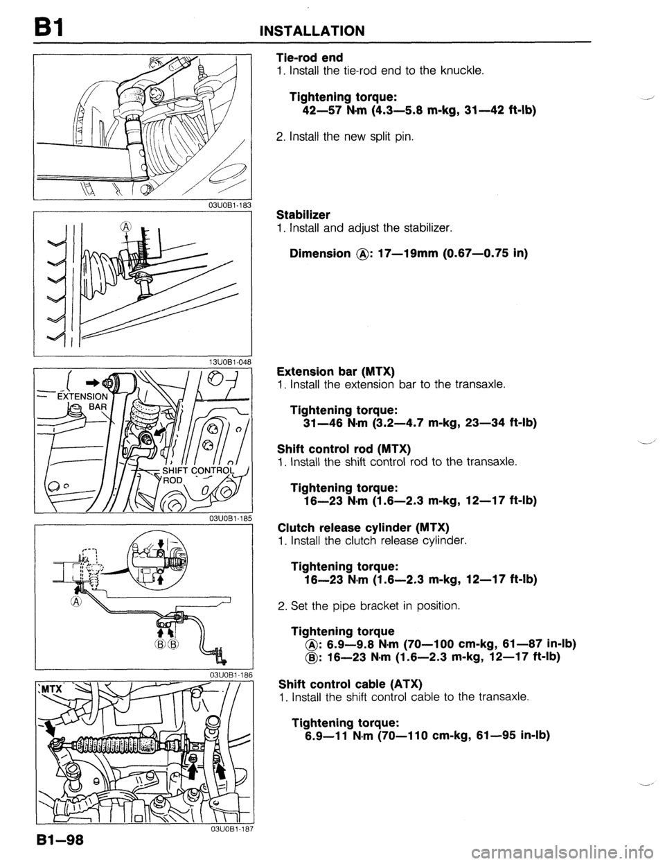 MAZDA 323 1989 Factory Repair Manual Bl INSTALLATION
Tie-rod end
1. Install the tie-rod end to the knuckle.
Tightening torque:
42-57 N-m (4.3-5.8 m-kg, 31-42 ft-lb)
2. Install the new split pin.
03UOBl.183
,I / 03UOBl-18
Stabili MAZDA 323 1989 Factory Repair Manual Bl INSTALLATION
Tie-rod end
1. Install the tie-rod end to the knuckle.
Tightening torque:
42-57 N-m (4.3-5.8 m-kg, 31-42 ft-lb)
2. Install the new split pin.
03UOBl.183
,I / 03UOBl-18
Stabili