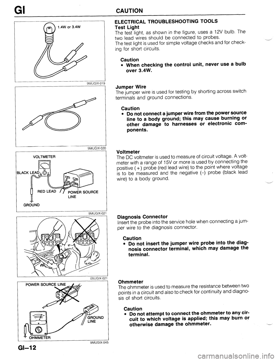 MAZDA 323 1989 Factory User Guide GI CAUTION
1.4W or 3.4W
9MUGIX-019 ELECTRICAL TROUBLESHOOTING TOOLS
Test Light
The test light, as shown in the figure, uses a 12V bulb. The
two lead wires should be connected to probes.
The test MAZDA 323 1989 Factory User Guide GI CAUTION
1.4W or 3.4W
9MUGIX-019 ELECTRICAL TROUBLESHOOTING TOOLS
Test Light
The test light, as shown in the figure, uses a 12V bulb. The
two lead wires should be connected to probes.
The test